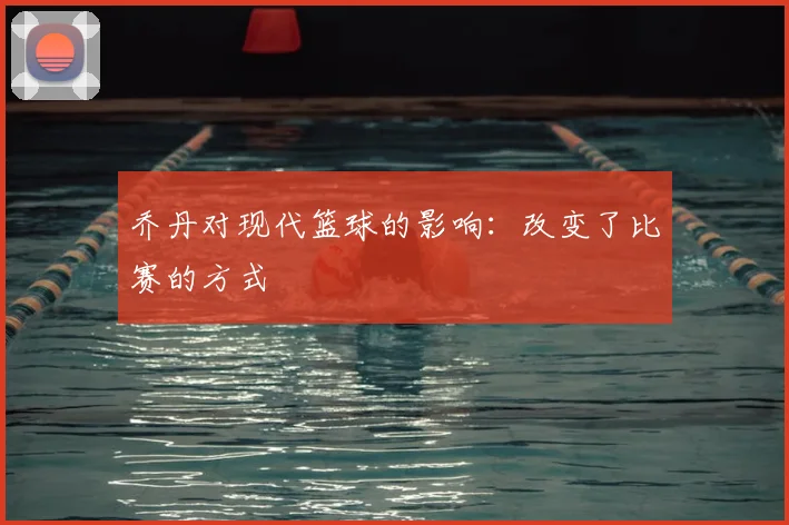 乔丹对现代篮球的影响：改变了比赛的方式