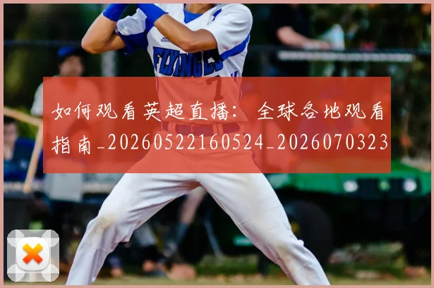 如何观看英超直播：全球各地观看指南_20260522160524_20260703230853