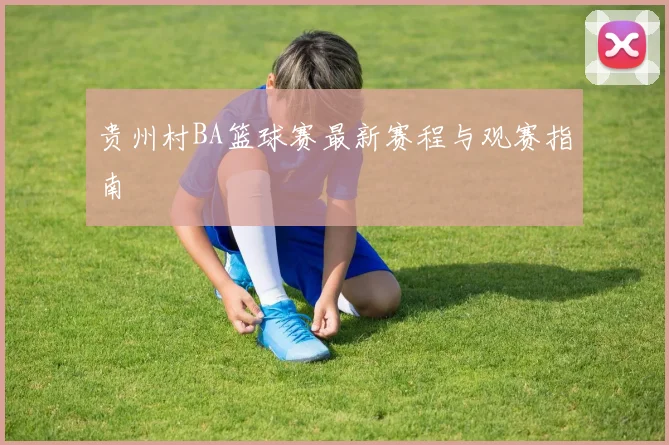 贵州村BA篮球赛最新赛程与观赛指南