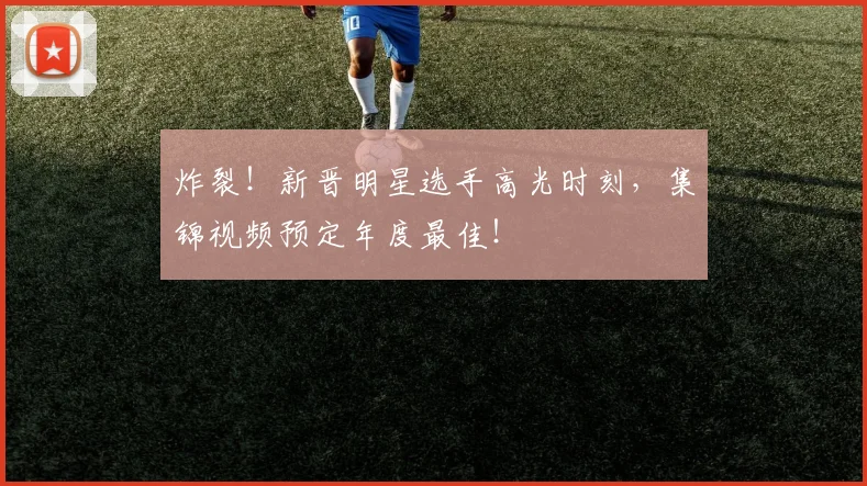 炸裂!新晋明星选手高光时刻,集锦视频预定年度最佳!