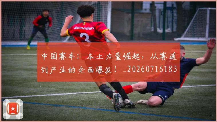 中国赛车：本土力量崛起，从赛道到产业的全面爆发！_20260716183939