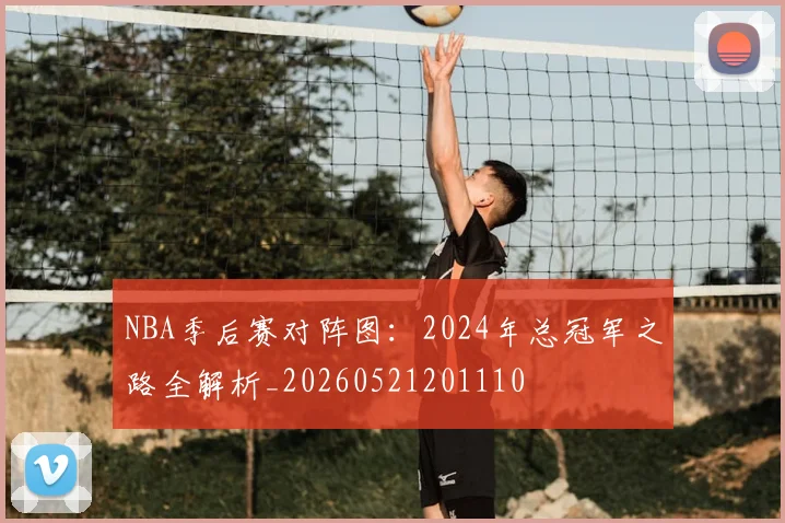 NBA季后赛对阵图：2024年总冠军之路全解析_20260521201110
