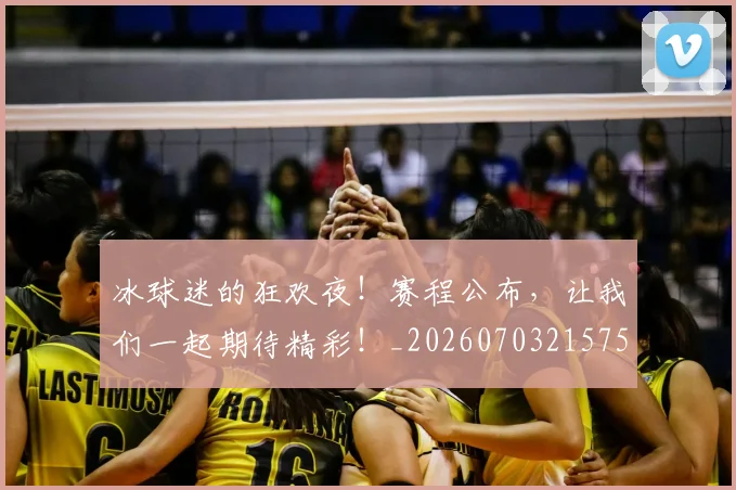 冰球迷的狂欢夜！赛程公布，让我们一起期待精彩！_20260703215755