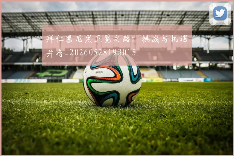 拜仁慕尼黑卫冕之路：挑战与机遇并存_20260528193015