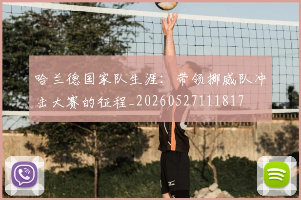 哈兰德国家队生涯:带领挪威队冲击大赛的征程_20260527111817