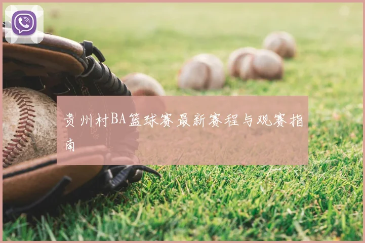 贵州村BA篮球赛最新赛程与观赛指南