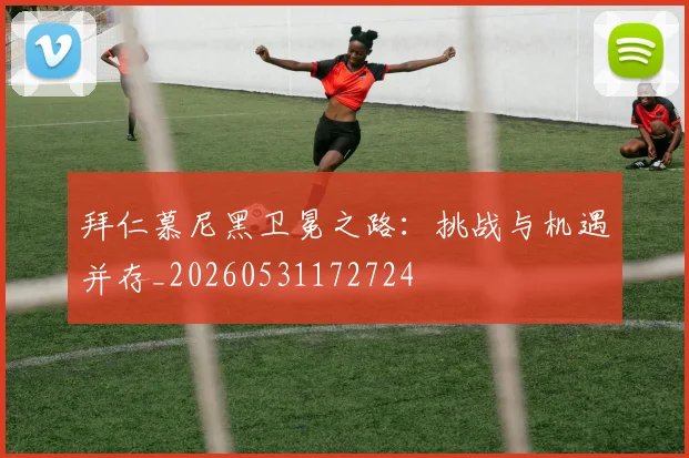 拜仁慕尼黑卫冕之路：挑战与机遇并存_20260531172724
