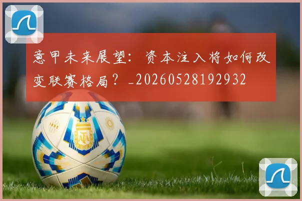 意甲未来展望：资本注入将如何改变联赛格局？_20260528192932