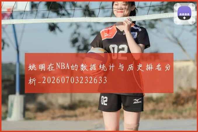 姚明在NBA的数据统计与历史排名分析_20260703232633