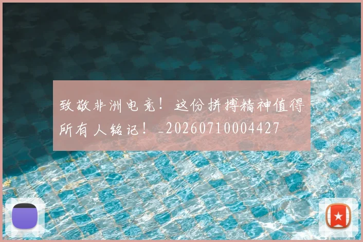 致敬非洲电竞！这份拼搏精神值得所有人铭记！_20260710004427