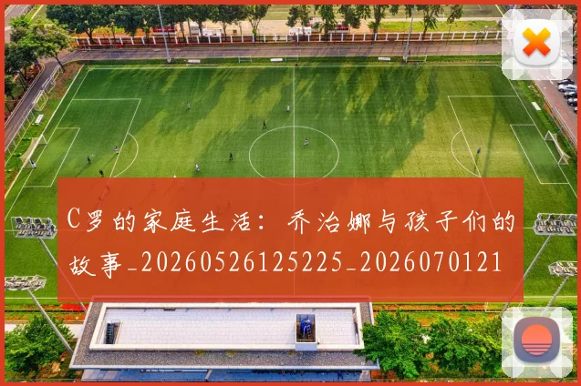 C罗的家庭生活:乔治娜与孩子们的故事_20260526125225_20260701213405