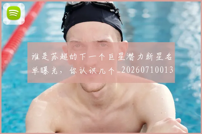 谁是苏超的下一个巨星潜力新星名单曝光，你认识几个_20260710013623