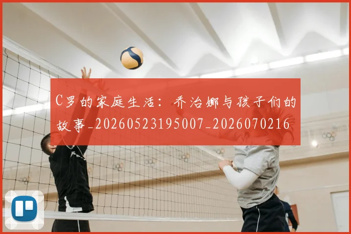 C罗的家庭生活:乔治娜与孩子们的故事_20260523195007_20260702164636
