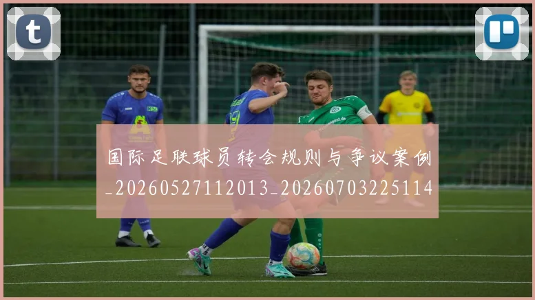 国际足联球员转会规则与争议案例_20260527112013_20260703225114