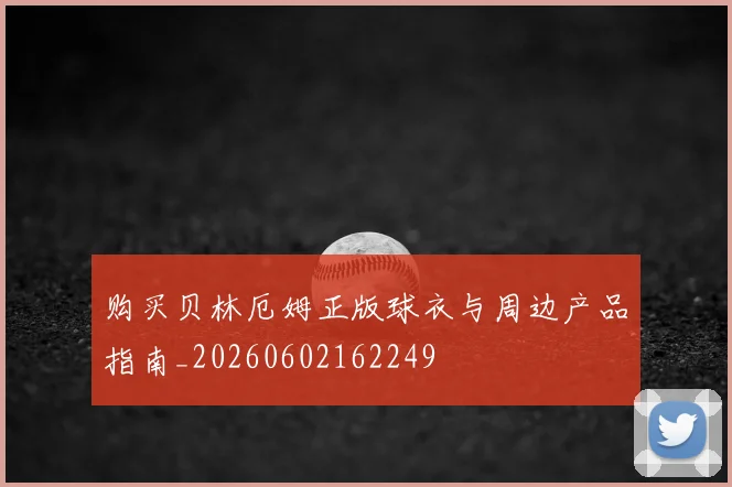 购买贝林厄姆正版球衣与周边产品指南_20260602162249