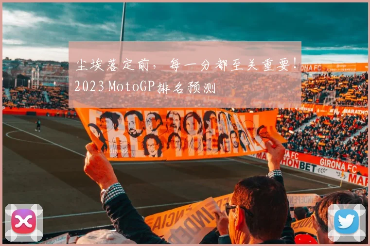 尘埃落定前,每一分都至关重要!2023 MotoGP排名预测