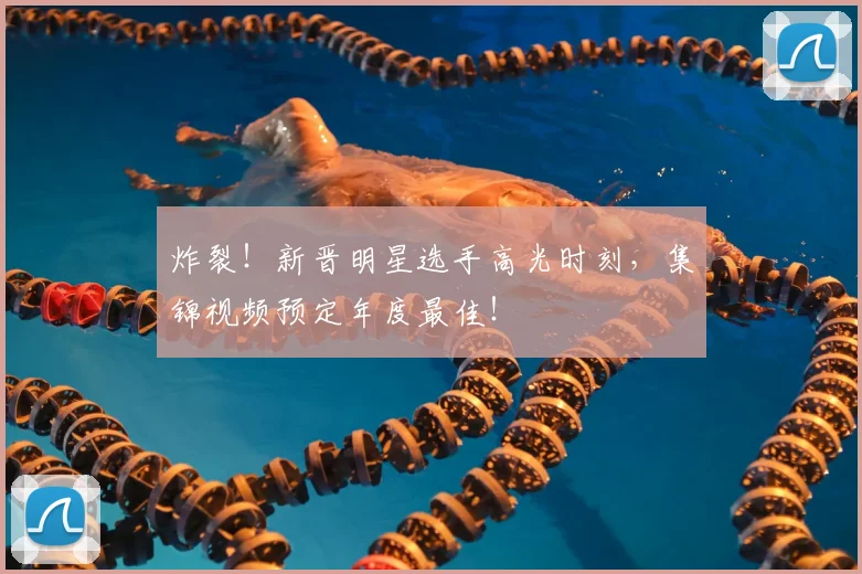 炸裂！新晋明星选手高光时刻，集锦视频预定年度最佳！