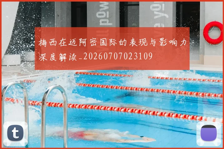 梅西在迈阿密国际的表现与影响力深度解读_20260707023109