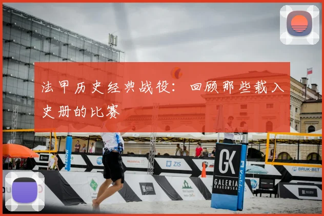 法甲历史经典战役：回顾那些载入史册的比赛