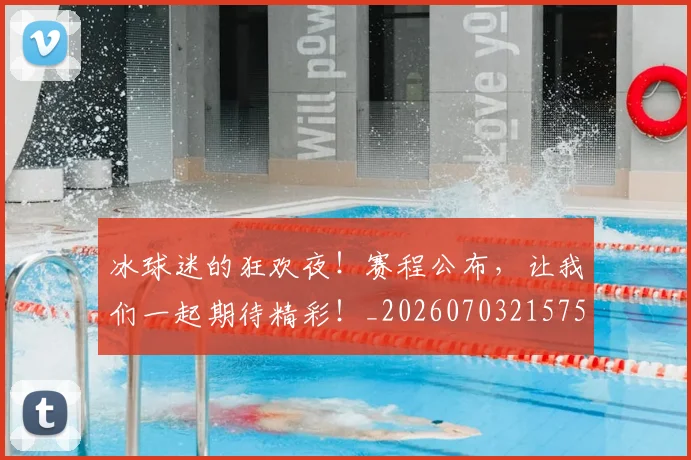 冰球迷的狂欢夜！赛程公布，让我们一起期待精彩！_20260703215755